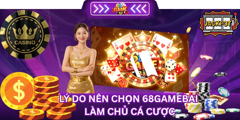 Lý do nên chọn 68Gamebai Làm chủ cá cược